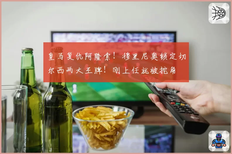皇马复仇阿隆索！穆里尼奥锁定切尔西两大王牌！刚上任就被挖角