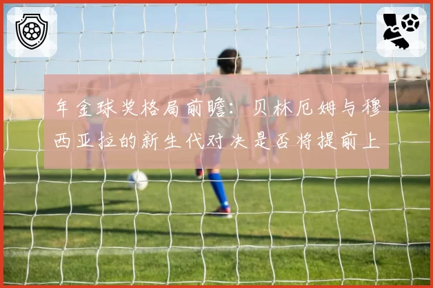 年金球奖格局前瞻：贝林厄姆与穆西亚拉的新生代对决是否将提前上演？