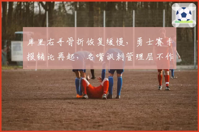库里右手骨折恢复缓慢，勇士赛季报销论再起，名嘴讽刺管理层不作为