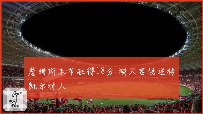 詹姆斯末节独得18分 湖人客场逆转凯尔特人
