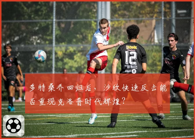 多特桑乔回归后，沙欣快速反击能否重现克洛普时代辉煌？