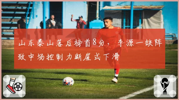 山东泰山落后榜首8分，李源一缺阵致中场控制力断崖式下滑