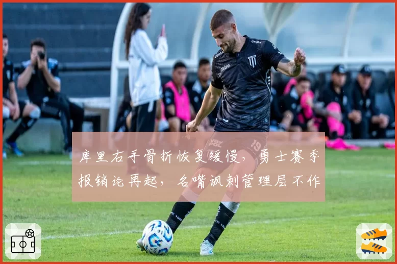 库里右手骨折恢复缓慢,勇士赛季报销论再起,名嘴讽刺管理层不作为