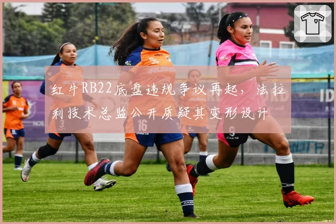 红牛RB22底盘违规争议再起,法拉利技术总监公开质疑其变形设计