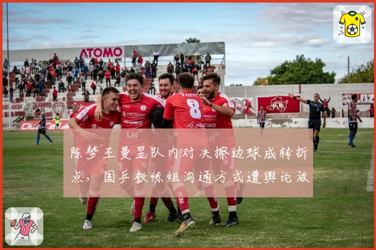 陈梦王曼昱队内对决擦边球成转折点，国乒教练组沟通方式遭舆论放大