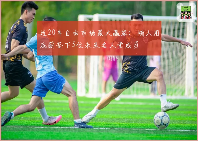 近20年自由市场最大赢家:湖人用底薪签下5位未来名人堂成员