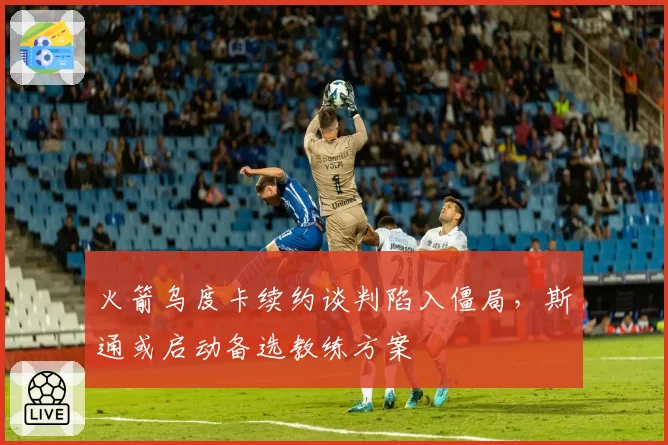 火箭乌度卡续约谈判陷入僵局，斯通或启动备选教练方案