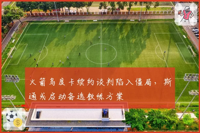 火箭乌度卡续约谈判陷入僵局，斯通或启动备选教练方案
