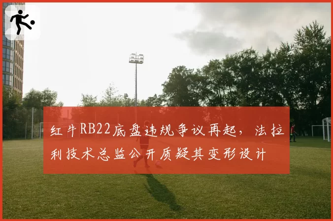红牛RB22底盘违规争议再起，法拉利技术总监公开质疑其变形设计