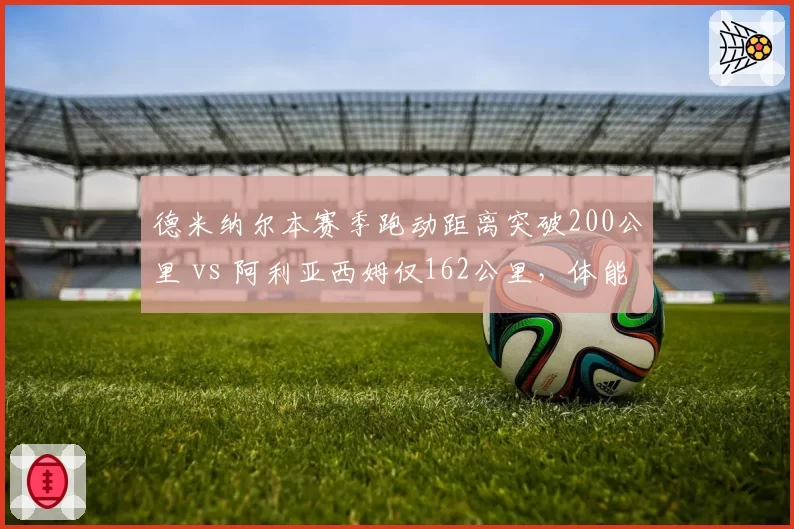 德米纳尔本赛季跑动距离突破200公里 vs 阿利亚西姆仅162公里，体能储备影响争冠续航