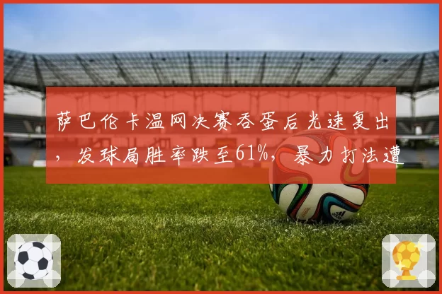 萨巴伦卡温网决赛吞蛋后光速复出,发球局胜率跌至61%,暴力打法遭遇瓶颈了?