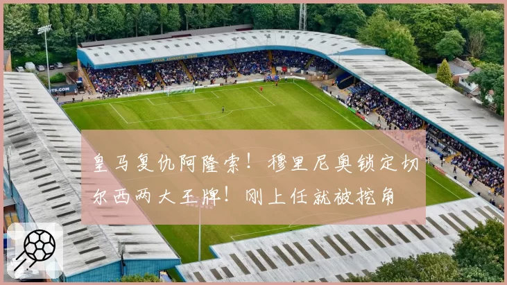 皇马复仇阿隆索！穆里尼奥锁定切尔西两大王牌！刚上任就被挖角