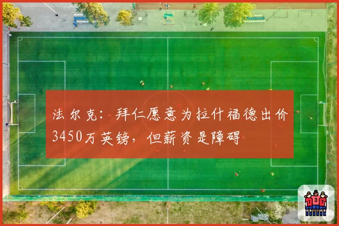 法尔克：拜仁愿意为拉什福德出价3450万英镑，但薪资是障碍