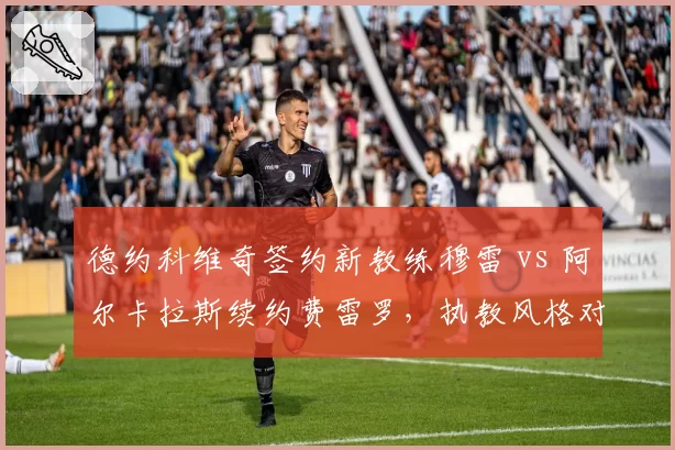 德约科维奇签约新教练穆雷 vs 阿尔卡拉斯续约费雷罗，执教风格对比分析