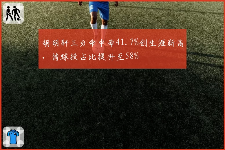 胡明轩三分命中率41.7%创生涯新高,持球投占比提升至58%