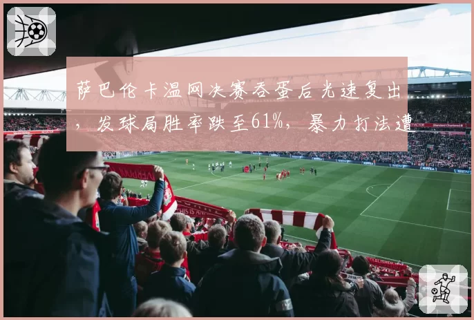 萨巴伦卡温网决赛吞蛋后光速复出,发球局胜率跌至61%,暴力打法遭遇瓶颈了?